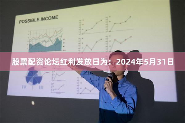 股票配资论坛红利发放日为：2024年5月31日