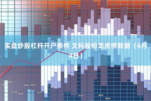 实盘炒股杠杆开户条件 文科股份龙虎榜数据（6月4日）