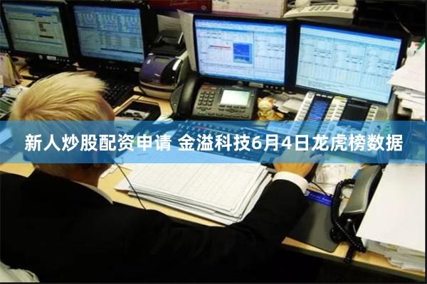 新人炒股配资申请 金溢科技6月4日龙虎榜数据