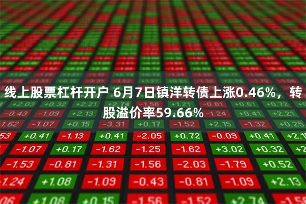 线上股票杠杆开户 6月7日镇洋转债上涨0.46%，转股溢价率59.66%
