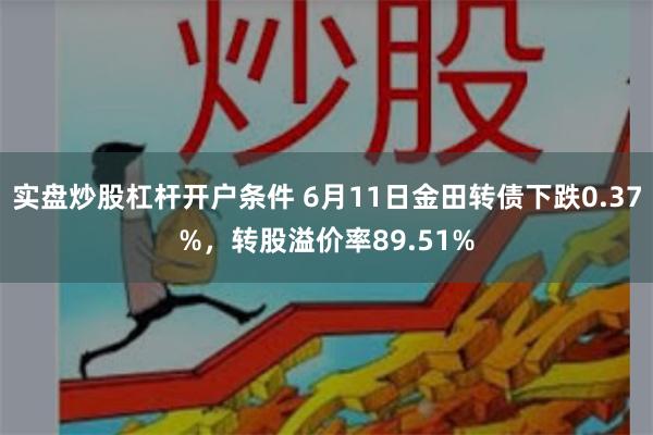 实盘炒股杠杆开户条件 6月11日金田转债下跌0.37%，转股溢价率89.51%