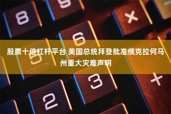 股票十倍杠杆平台 美国总统拜登批准俄克拉何马州重大灾难声明
