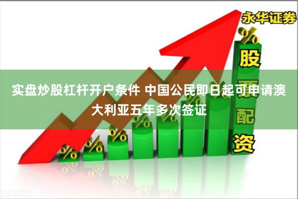 实盘炒股杠杆开户条件 中国公民即日起可申请澳大利亚五年多次签证