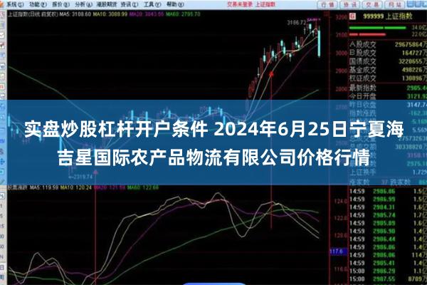 实盘炒股杠杆开户条件 2024年6月25日宁夏海吉星国际农产品物流有限公司价格行情