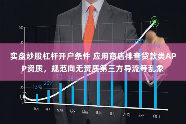 实盘炒股杠杆开户条件 应用商店排查贷款类APP资质，规范向无资质第三方导流等乱象