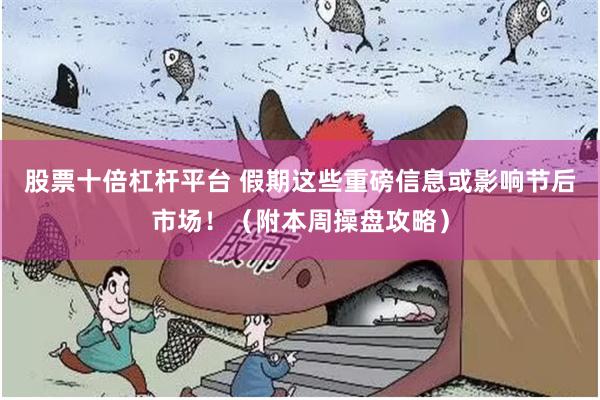 股票十倍杠杆平台 假期这些重磅信息或影响节后市场！（附本周操盘攻略）