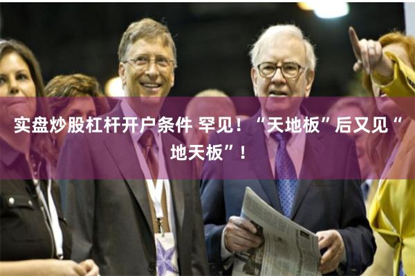 实盘炒股杠杆开户条件 罕见！“天地板”后又见“地天板”！