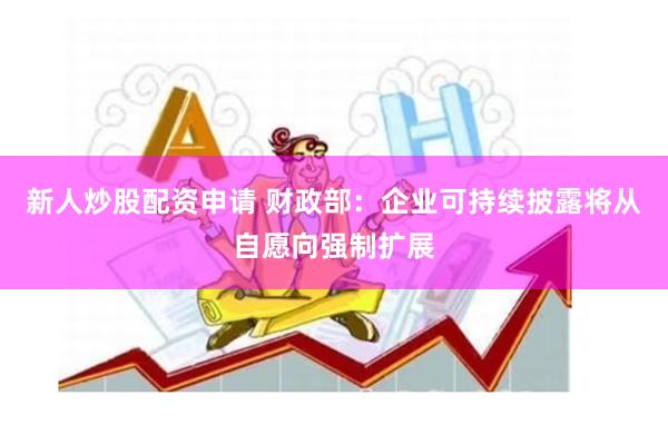 新人炒股配资申请 财政部：企业可持续披露将从自愿向强制扩展