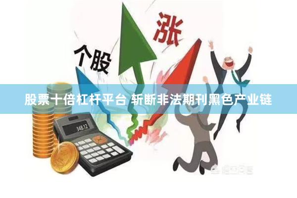 股票十倍杠杆平台 斩断非法期刊黑色产业链