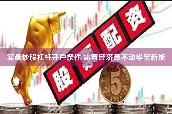 实盘炒股杠杆开户条件 露营经济带不动华宝新能