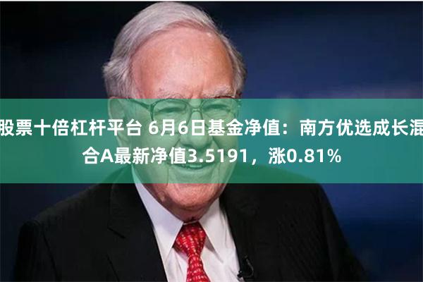 股票十倍杠杆平台 6月6日基金净值：南方优选成长混合A最新净值3.5191，涨0.81%