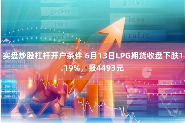 实盘炒股杠杆开户条件 6月13日LPG期货收盘下跌1.19%，报4493元