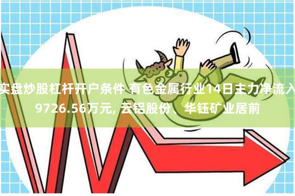 实盘炒股杠杆开户条件 有色金属行业14日主力净流入9726.56万元, 云铝股份、华钰矿业居前