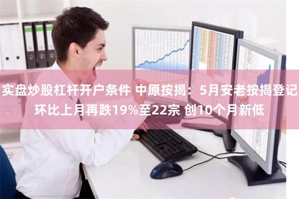 实盘炒股杠杆开户条件 中原按揭：5月安老按揭登记环比上月再跌19%至22宗 创10个月新低