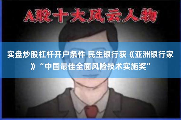 实盘炒股杠杆开户条件 民生银行获《亚洲银行家》“中国最佳全面风险技术实施奖”