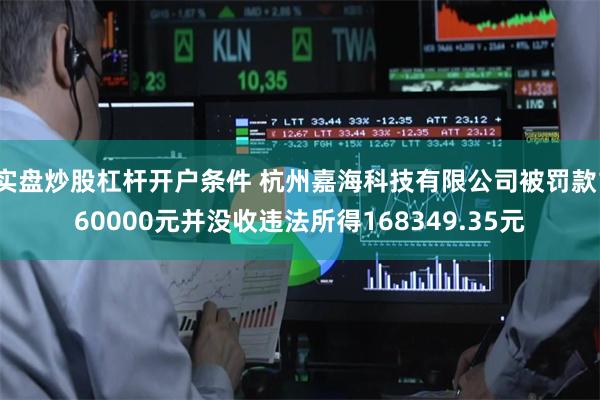 实盘炒股杠杆开户条件 杭州嘉海科技有限公司被罚款160000元并没收违法所得168349.35元