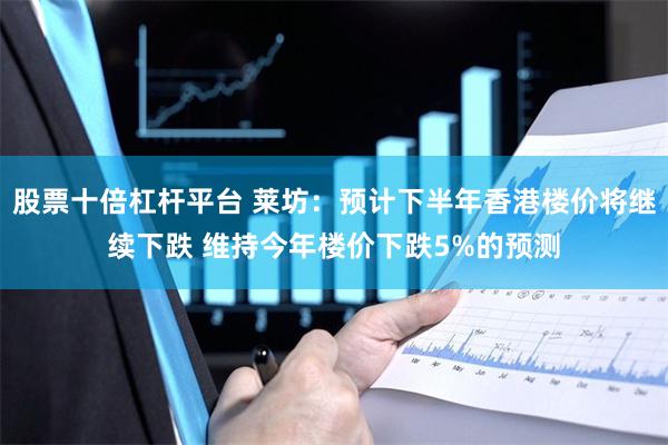 股票十倍杠杆平台 莱坊：预计下半年香港楼价将继续下跌 维持今年楼价下跌5%的预测
