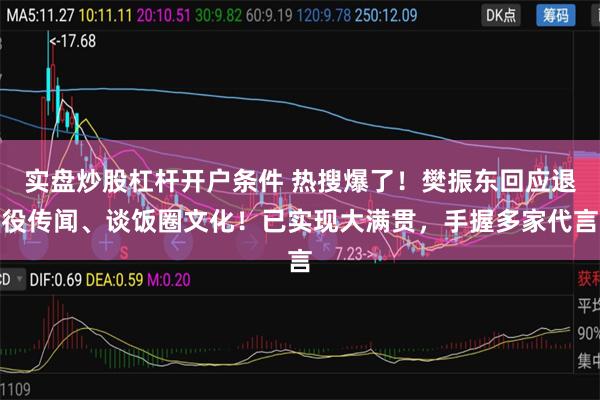 实盘炒股杠杆开户条件 热搜爆了！樊振东回应退役传闻、谈饭圈文化！已实现大满贯，手握多家代言