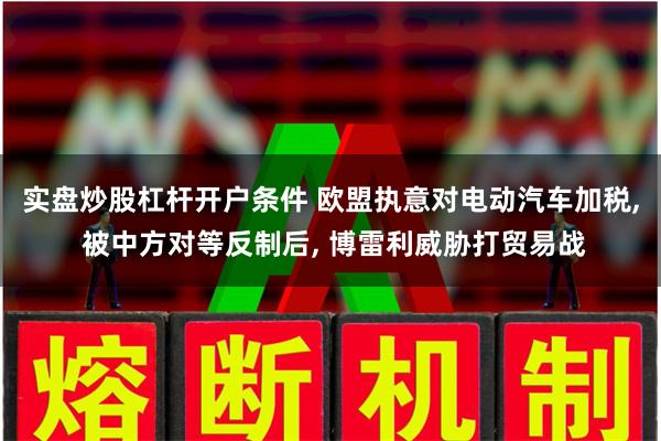 实盘炒股杠杆开户条件 欧盟执意对电动汽车加税, 被中方对等反制后, 博雷利威胁打贸易战
