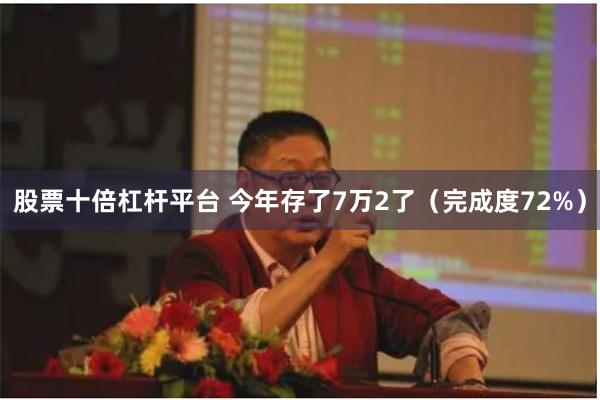 股票十倍杠杆平台 今年存了7万2了(完成度72%)