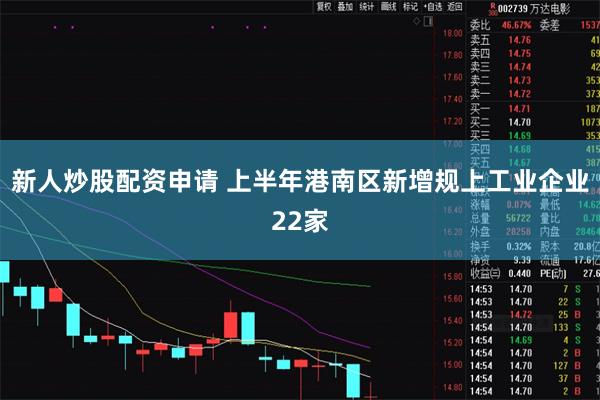 新人炒股配资申请 上半年港南区新增规上工业企业22家
