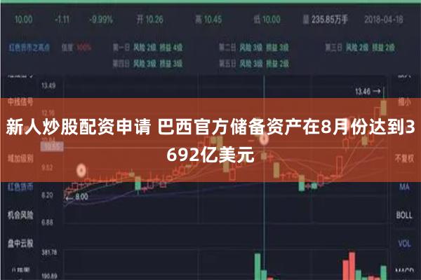 新人炒股配资申请 巴西官方储备资产在8月份达到3692亿美元