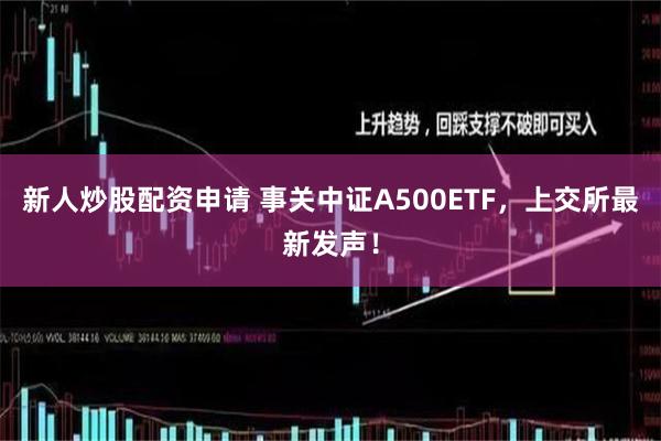 新人炒股配资申请 事关中证A500ETF，上交所最新发声！