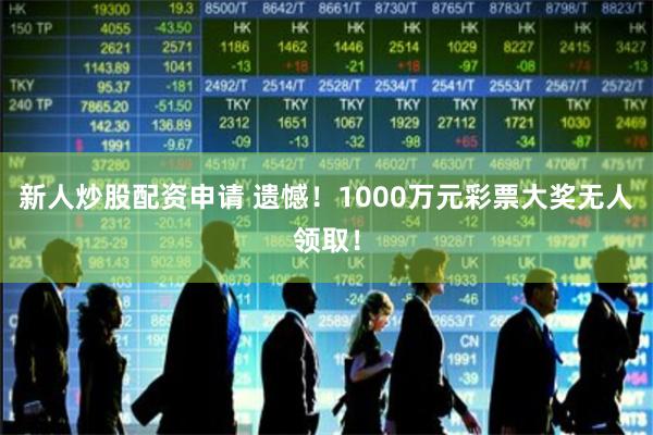 新人炒股配资申请 遗憾！1000万元彩票大奖无人领取！