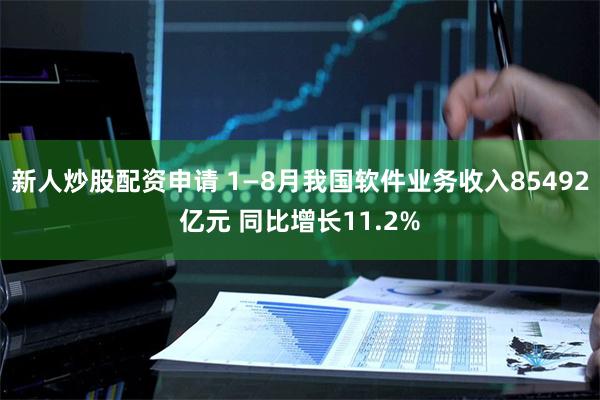 新人炒股配资申请 1—8月我国软件业务收入85492亿元 同比增长11.2%