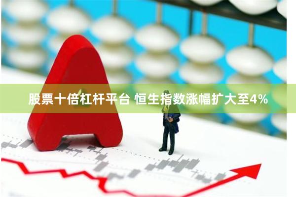 股票十倍杠杆平台 恒生指数涨幅扩大至4%