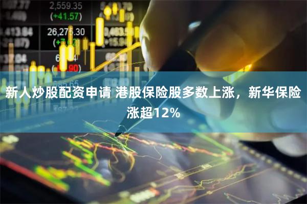 新人炒股配资申请 港股保险股多数上涨，新华保险涨超12%