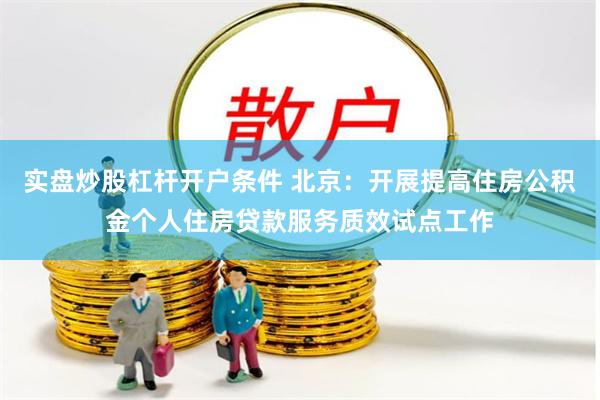 实盘炒股杠杆开户条件 北京：开展提高住房公积金个人住房贷款服务质效试点工作