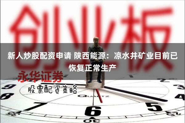 新人炒股配资申请 陕西能源：凉水井矿业目前已恢复正常生产