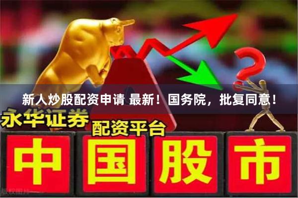 新人炒股配资申请 最新！国务院，批复同意！