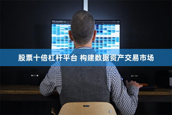 股票十倍杠杆平台 构建数据资产交易市场