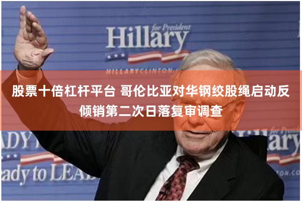股票十倍杠杆平台 哥伦比亚对华钢绞股绳启动反倾销第二次日落复审调查