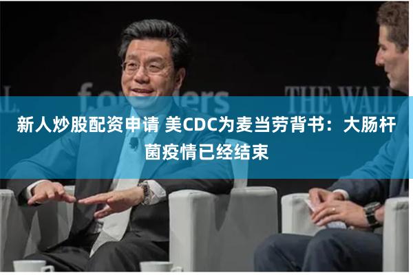 新人炒股配资申请 美CDC为麦当劳背书：大肠杆菌疫情已经结束