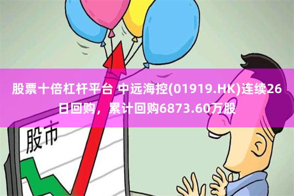 股票十倍杠杆平台 中远海控(01919.HK)连续26日回购，累计回购6873.60万股