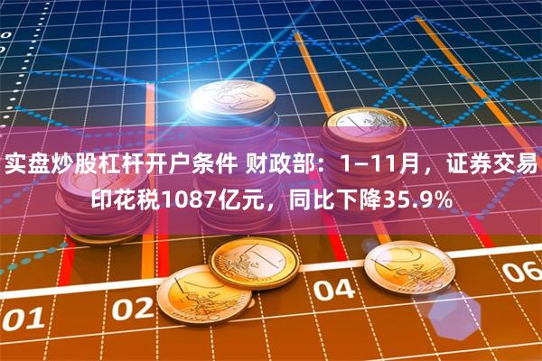 实盘炒股杠杆开户条件 财政部：1—11月，证券交易印花税1087亿元，同比下降35.9%