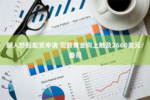 新人炒股配资申请 现货黄金向上触及2660美元/盎司