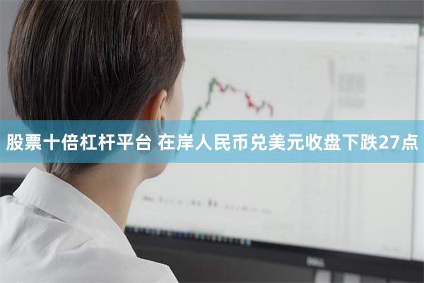 股票十倍杠杆平台 在岸人民币兑美元收盘下跌27点