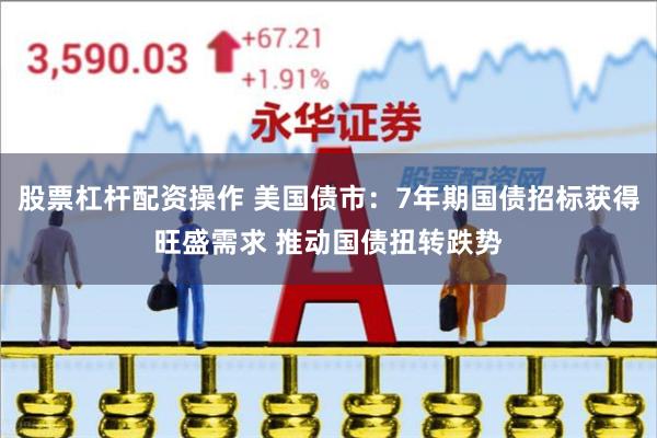 股票杠杆配资操作 美国债市：7年期国债招标获得旺盛需求 推动国债扭转跌势
